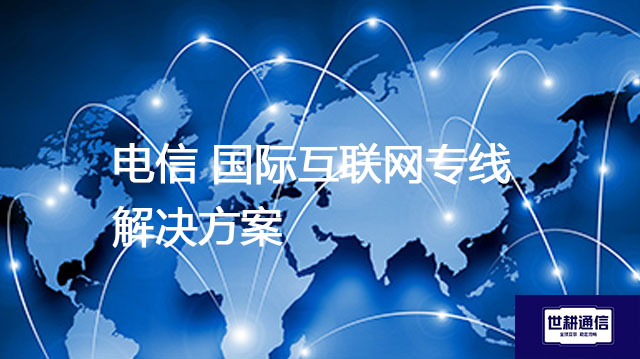 电信 国际互联网专线？？？解决方案//世耕通信全球办公专网