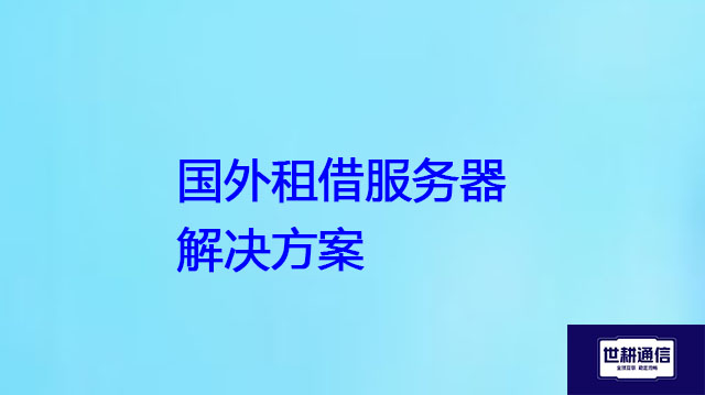 国外租借服务器？？？解决方案//世耕通信全球办公专网