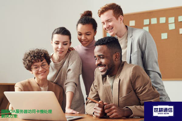国际OA服务器访问卡慢处理？？？解决方案//世耕通信全球办公专网