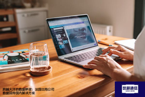 跨越大洋的数据桥梁：法国出海公司数据回传国内？？？解决方案//世耕通信全球办公专网 
