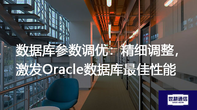 数据库参数调优：精细调整，激发Oracle数据库最佳性能？？？解决方案//世耕通信全球办公专网