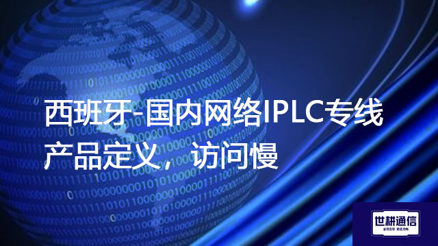西班牙-国内网络IPLC专线产品定义，访问慢？？？解决方案//世耕通信全球办公专网