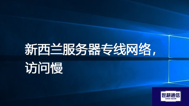 新西兰服务器专线网络，访问慢？？？解决方案//世耕通信全球办公专网