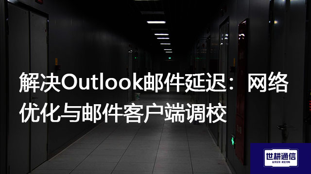 解决Outlook邮件延迟：网络优化与邮件客户端调校？？？解决方案//世耕通信全球办公专网