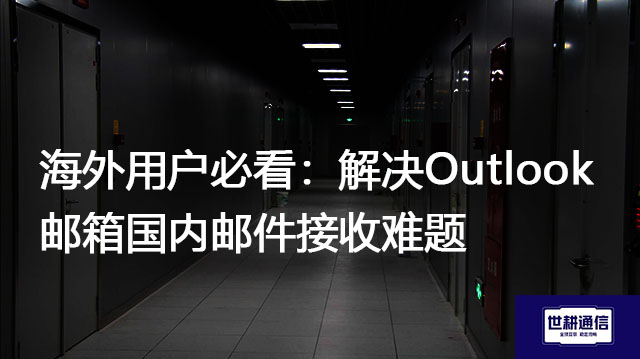 海外用户必看：解决Outlook邮箱国内邮件接收难题？？？解决方案//世耕通信全球办公专网