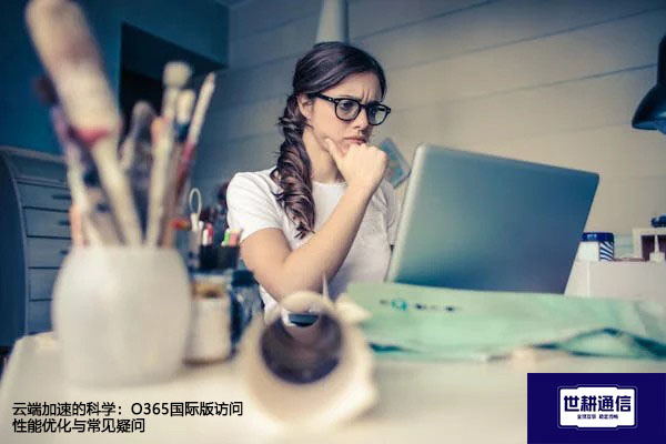 云端加速的科学：O365国际版访问性能优化与常见疑问？？？解决方案//世耕通信全球办公专网
