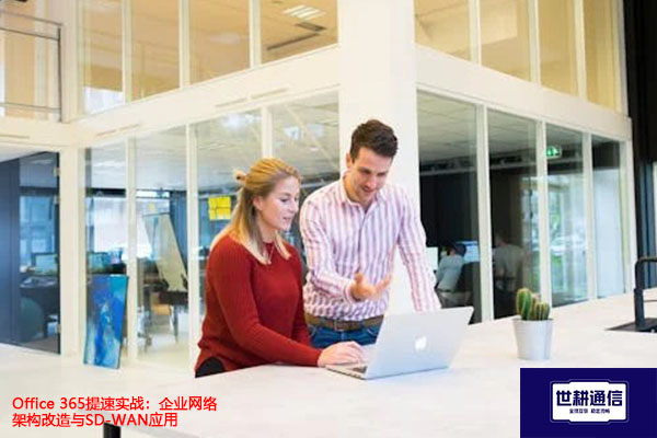 Office 365提速实战：企业网络架构改造与SD-WAN应用？？？解决方案//世耕通信全球办公专网
