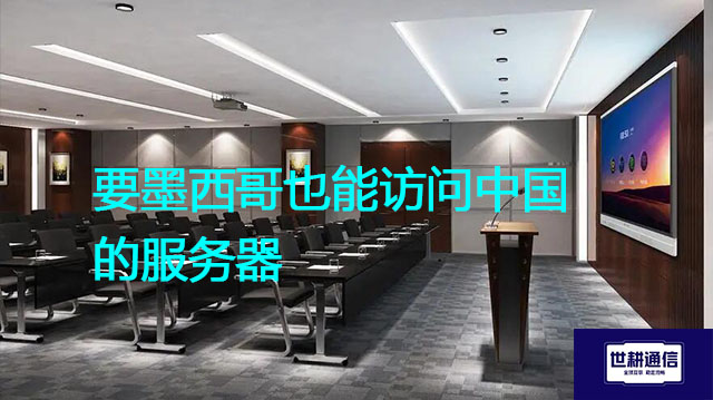 要墨西哥也能访问中国的服务器？？？解决方案//世耕通信全球办公专网