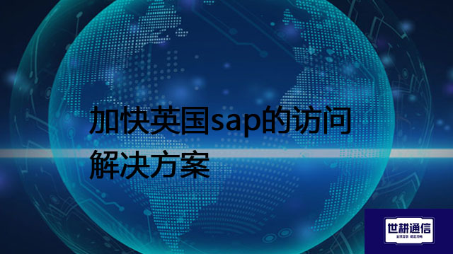 加快英国sap的访问？？？解决方案//世耕通信全球办公专网