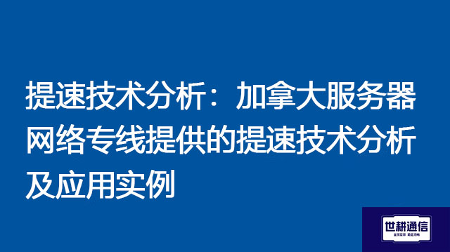 提速技术分析：加拿大服务器网络专线提供的提速技术分析及应用实例？？？解决方案//世耕通信全球办公专网