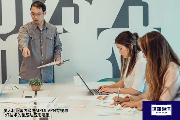 澳大利亚国内网络MPLS 专线与IoT技术的集成与应用展望？？？解决方案//世耕通信全球办公专网