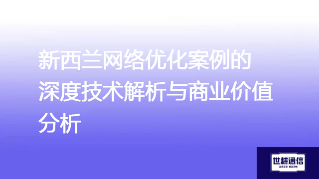 新西兰网络优化案例:ERP数据,视频会议,云应用延迟​,中断次数？？？解决方案//世耕通信全球办公专网 