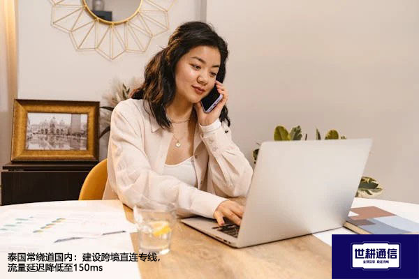泰国常绕道国内：建设跨境直连专线，流量延迟降低至150ms？？？解决方案//世耕通信全球办公专网