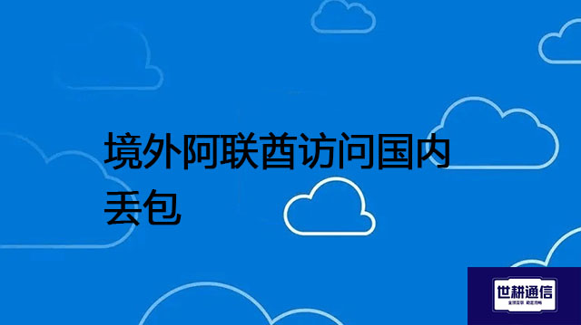 境外阿联酋访问国内丢包？？？解决方案//世耕通信全球办公专网