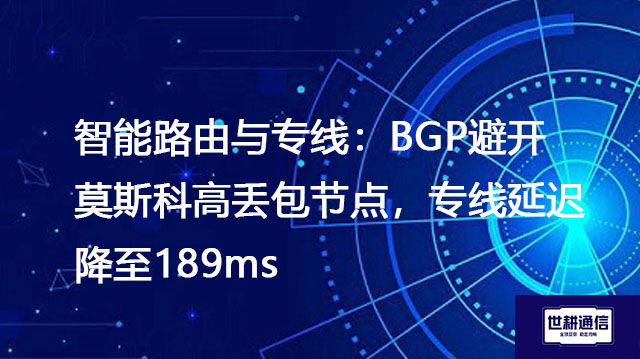 智能路由与专线：BGP避开莫斯科高丢包节点，专线延迟降至189ms？？？解决方案//世耕通信全球办公专网