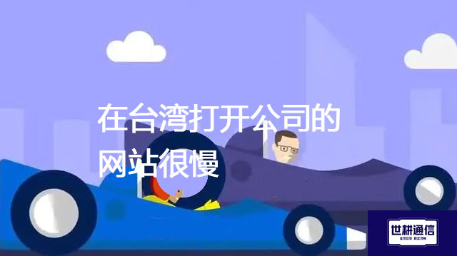 在台湾打开公司的网站很慢​？？？解决方案//世耕通信全球办公专网