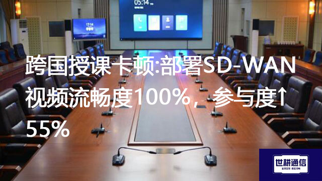 跨国授课卡顿:部署SD-WAN视频流畅度100%，参与度↑55%？？？解决方案//世耕通信全球办公专网