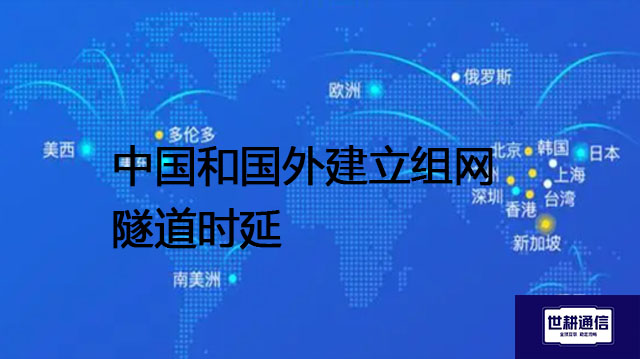中国和国外建立组网隧道时延？？？解决方案//世耕通信全球办公专网