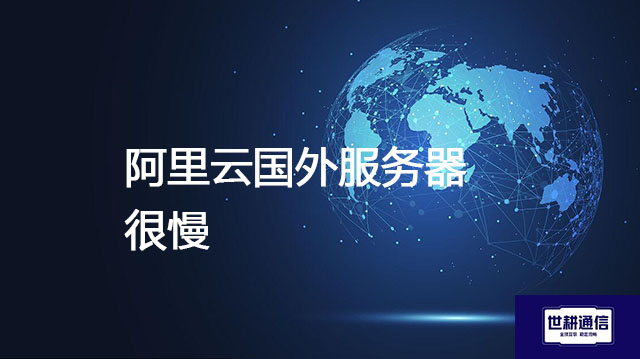 阿里云国外服务器很慢？？？解决方案//世耕通信全球办公专网