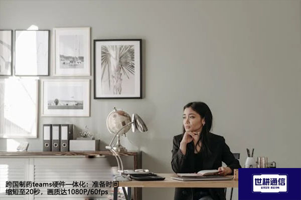 跨国制药teams硬件一体化：准备时间缩短至20秒，画质达1080P/60fps ？？？解决方案//世耕通信全球办公专网