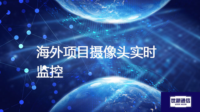 ​海外项目摄像头实时监控？？？解决方案//世耕通信全球办公专网