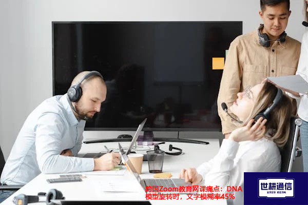跨国Zoom教育网课痛点：DNA模型旋转时，文字模糊率45%？？？解决方案//世耕通信全球办公专网