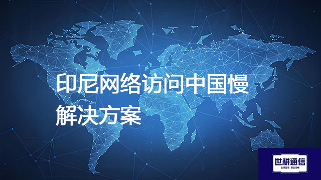 印尼网络访问中国慢？？？解决方案//世耕通信全球办公专网