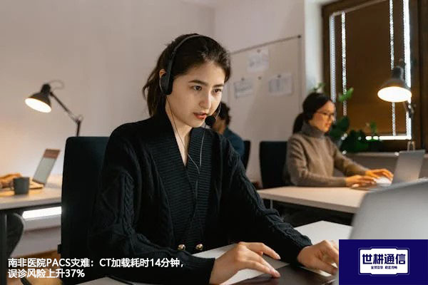 ​南非医院PACS灾难：CT加载耗时14分钟，误诊风险上升37%？？？解决方案//世耕通信全球办公专网