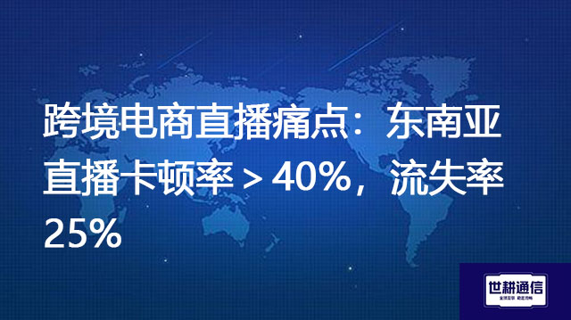 跨境电商直播痛点：东南亚直播卡顿率＞40%，流失率25%​？？？解决方案//世耕通信全球办公专网