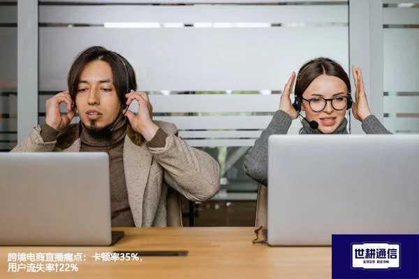  跨境电商直播痛点：卡顿率35%，用户流失率↑22%？？？解决方案//世耕通信全球办公专网