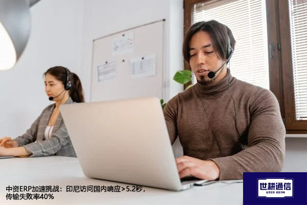 中资ERP加速挑战：印尼访问国内响应>5.2秒，传输失败率40%？？？解决方案//世耕通信全球办公专网