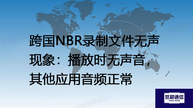跨国NBR录制文件无声现象：播放时无声音，其他应用音频正常？？？解决方案//世耕通信全球办公专网