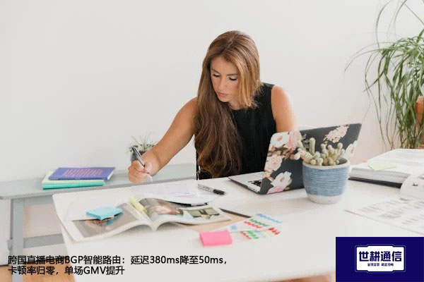 跨国直播电商BGP智能路由：延迟380ms降至50ms，卡顿率归零？？？解决方案//世耕通信全球办公专网