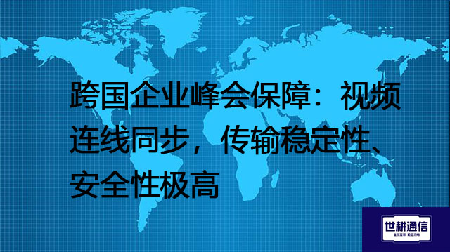 跨国企业峰会保障：视频连线同步，传输稳定性、安全性极高？？？解决方案//世耕通信全球办公专网