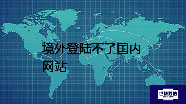 境外登陆不了国内网站？？？解决方案//世耕通信全球办公专网