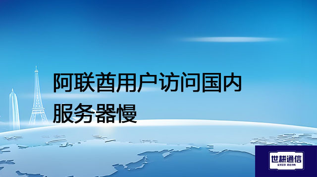 阿联酋用户访问国内服务器慢？？？解决方案//世耕通信全球办公专网