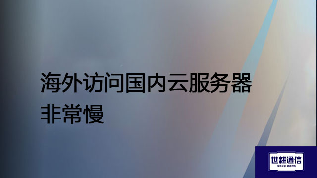 海外访问国内云服务器非常慢？？？解决方案//世耕通信全球办公专网