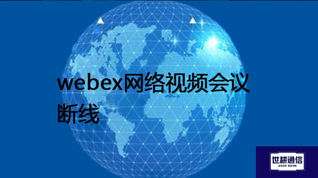 webex网络视频会议 断线​？？？解决方案//世耕通信全球办公专网