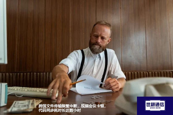 跨国文件传输频繁中断，视频会议卡顿，代码同步耗时长达数小时？？？解决方案//世耕通信全球办公专网