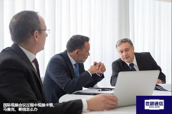 国际视频会议过程中视频卡顿、马赛克、断线怎么办？？？解决方案//世耕通信全球办公专网