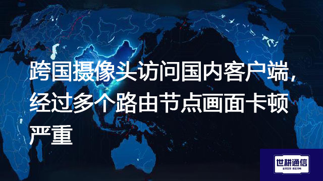跨国摄像头访问国内客户端,经过多个路由节点画面卡顿严重???解决方案//世耕通信全球办公专网