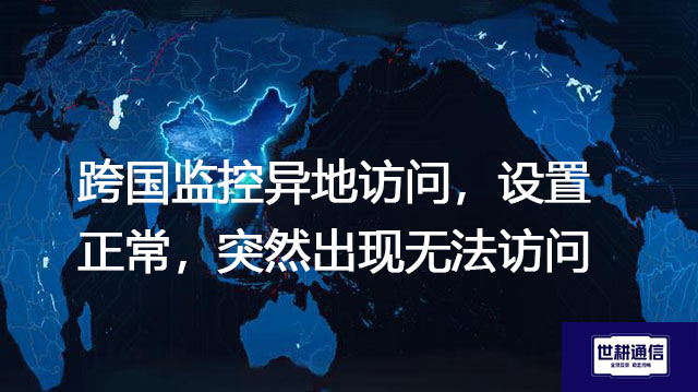 跨国监控异地访问,设置正常,突然出现无法访问???解决方案//世耕通信全球办公专网