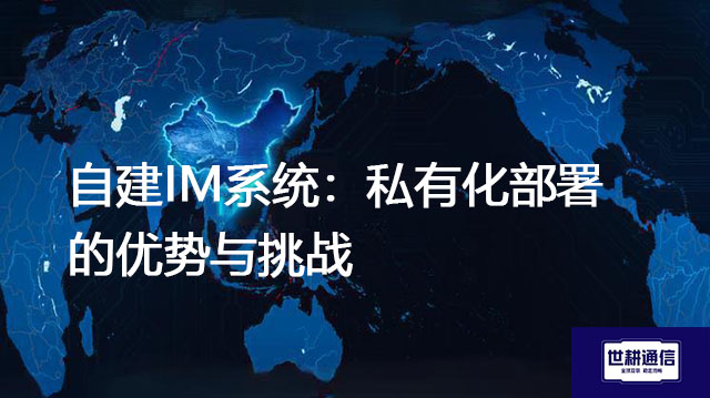 自建IM系统：私有化部署的优势与挑战？？？解决方案//世耕通信  即时通讯（IM）私有化部署