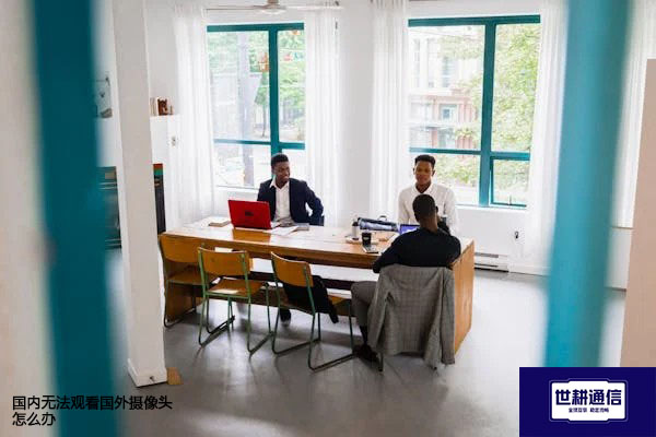 国内无法观看国外摄像头怎么办？？？解决方案//世耕通信全球办公专网