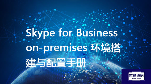 Skype for Business on-premises 环境搭建与配置手册???解决方案//世耕通信  即时通讯(IM)私有化部署