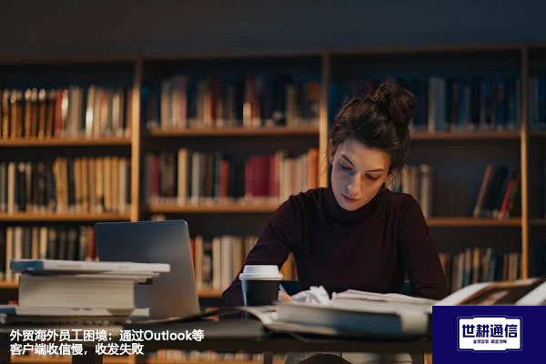 外贸海外员工困境:通过Outlook等客户端收信慢,收发失败???解决方案//世耕通信全球办公专网