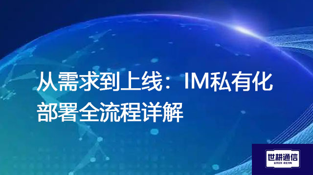 从需求到上线:IM私有化部署全流程详解???解决方案//世耕通信  即时通讯(IM)私有化部署