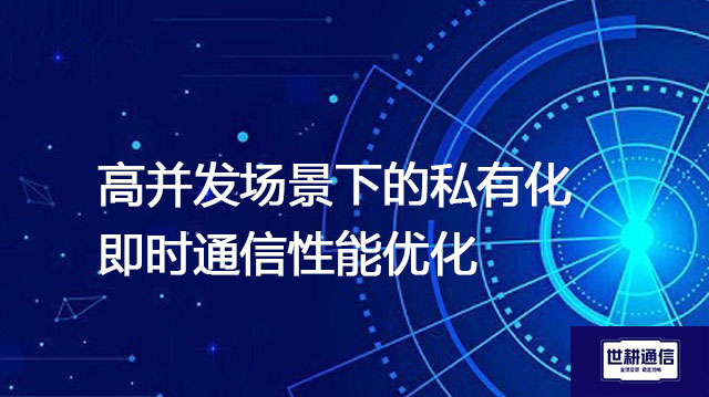 高并发场景下的私有化即时通信性能优化???解决方案//世耕通信  即时通讯(IM)私有化部署