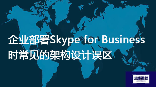 企业部署Skype for Business时常见的架构设计误区？？？？解决方案//世耕通信  即时通讯（IM）私有化部署