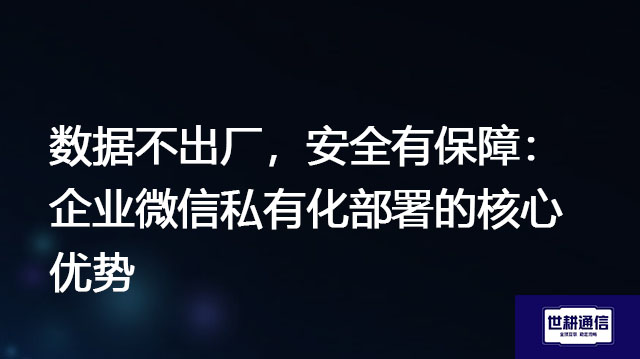 数据不出厂，安全有保障：企业微信私有化部署的核心优势？？？？解决方案//世耕通信  即时通讯（IM）私有化部署
